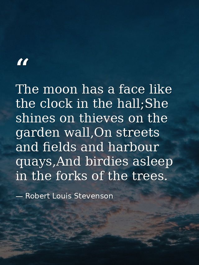 The moon has a face like the clock in the hall;She shines on thieves on the garden wall,On streets and fields and harbou — Robert Louis Stevenson
