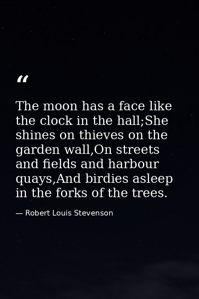 The moon has a face like the clock in the hall;She shines on thieves on the garden wall,On streets and fields and harbou — Robert Louis Stevenson