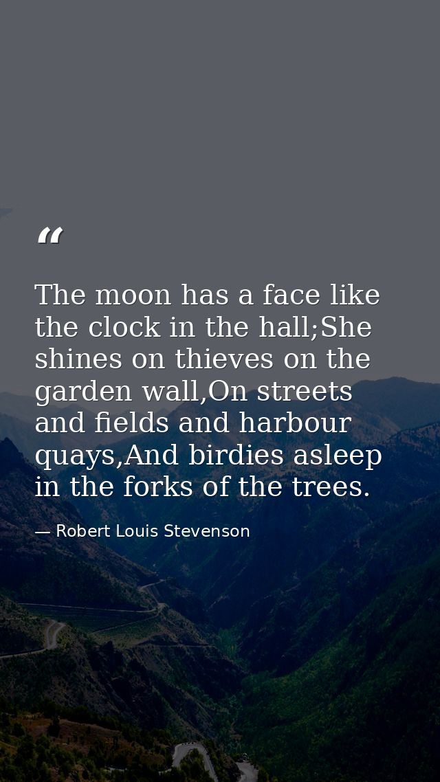 The moon has a face like the clock in the hall;She shines on thieves on the garden wall,On streets and fields and harbou — Robert Louis Stevenson