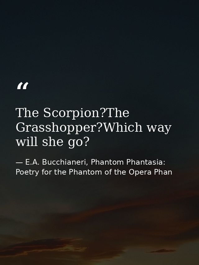 The Scorpion?The Grasshopper?Which way will she go? — E.A. Bucchianeri, Phantom Phantasia: Poetry for the Phantom of the Opera Phan