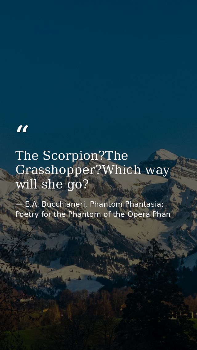 The Scorpion?The Grasshopper?Which way will she go? — E.A. Bucchianeri, Phantom Phantasia: Poetry for the Phantom of the Opera Phan