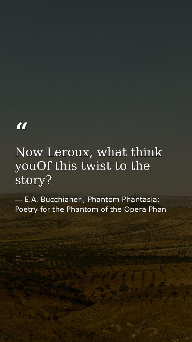 Now Leroux, what think youOf this twist to the story? — E.A. Bucchianeri, Phantom Phantasia: Poetry for the Phantom of the Opera Phan