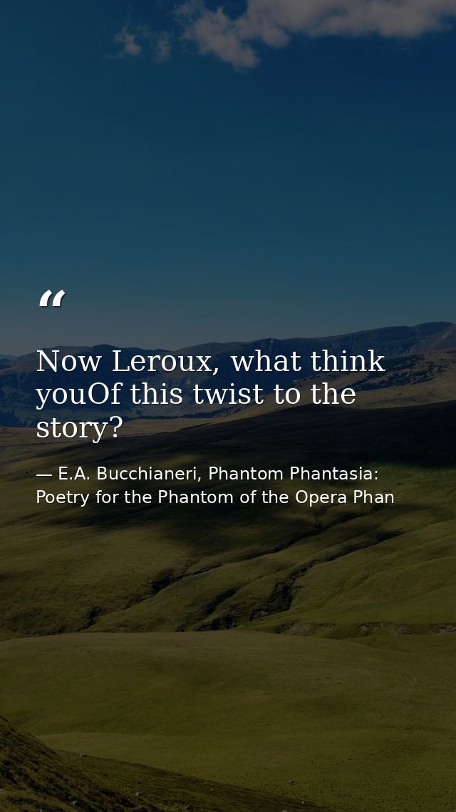 Now Leroux, what think youOf this twist to the story? — E.A. Bucchianeri, Phantom Phantasia: Poetry for the Phantom of the Opera Phan