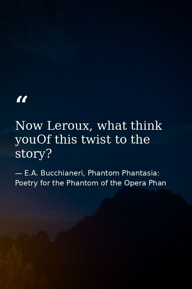 Now Leroux, what think youOf this twist to the story? — E.A. Bucchianeri, Phantom Phantasia: Poetry for the Phantom of the Opera Phan