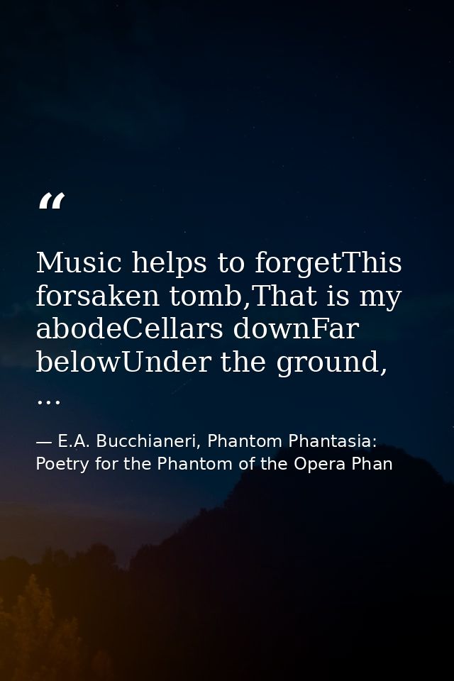 Music helps to forgetThis forsaken tomb,That is my abodeCellars downFar belowUnder the ground, ... — E.A. Bucchianeri, Phantom Phantasia: Poetry for the Phantom of the Opera Phan
