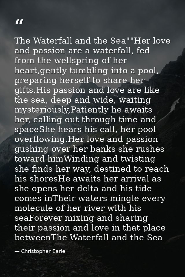 The Waterfall and the Sea""Her love and passion are a waterfall, fed from the wellspring of her heart,gently tumbling in — Christopher Earle