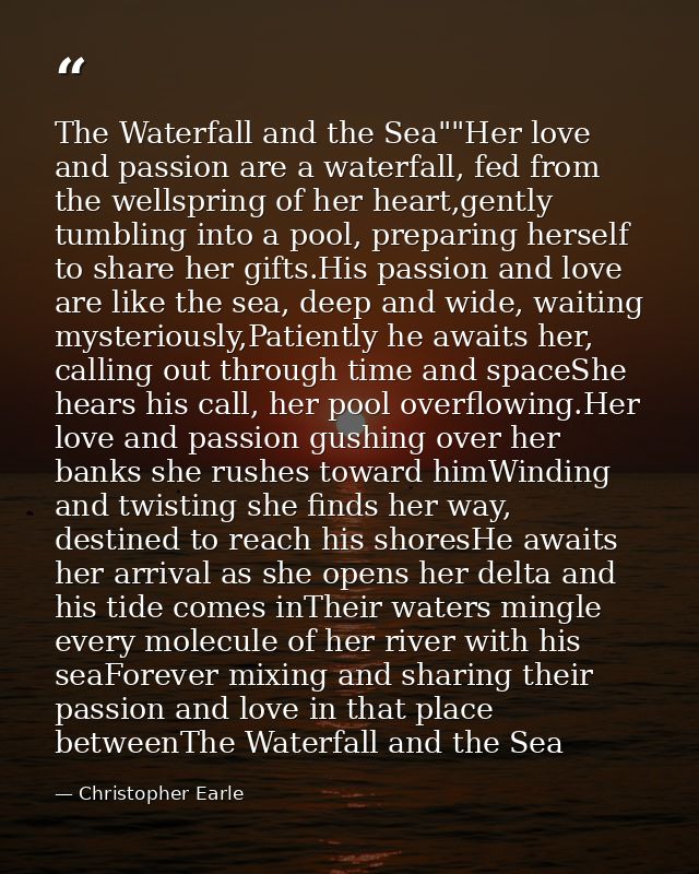 The Waterfall and the Sea""Her love and passion are a waterfall, fed from the wellspring of her heart,gently tumbling in — Christopher Earle