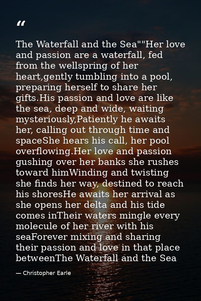 The Waterfall and the Sea""Her love and passion are a waterfall, fed from the wellspring of her heart,gently tumbling in — Christopher Earle