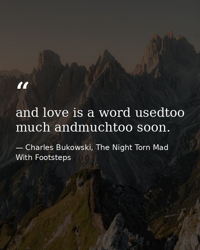 and love is a word usedtoo much andmuchtoo soon. — Charles Bukowski, The Night Torn Mad With Footsteps
