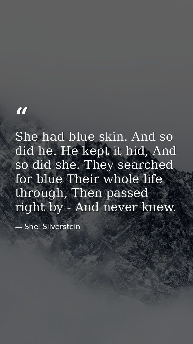She had blue skin. And so did he. He kept it hid, And so did she. They searched for blue Their whole life through, Then  — Shel Silverstein