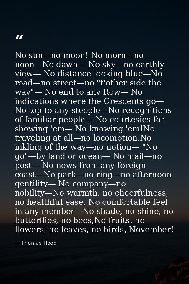 No sun—no moon! No morn—no noon—No dawn— No sky—no earthly view— No distance looking blue—No road—no street—no "t'other  — Thomas Hood