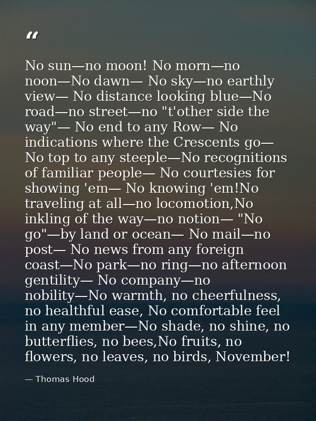 No sun—no moon! No morn—no noon—No dawn— No sky—no earthly view— No distance looking blue—No road—no street—no "t'other  — Thomas Hood