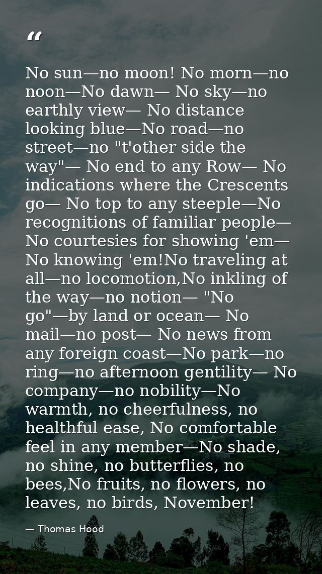 No sun—no moon! No morn—no noon—No dawn— No sky—no earthly view— No distance looking blue—No road—no street—no "t'other  — Thomas Hood