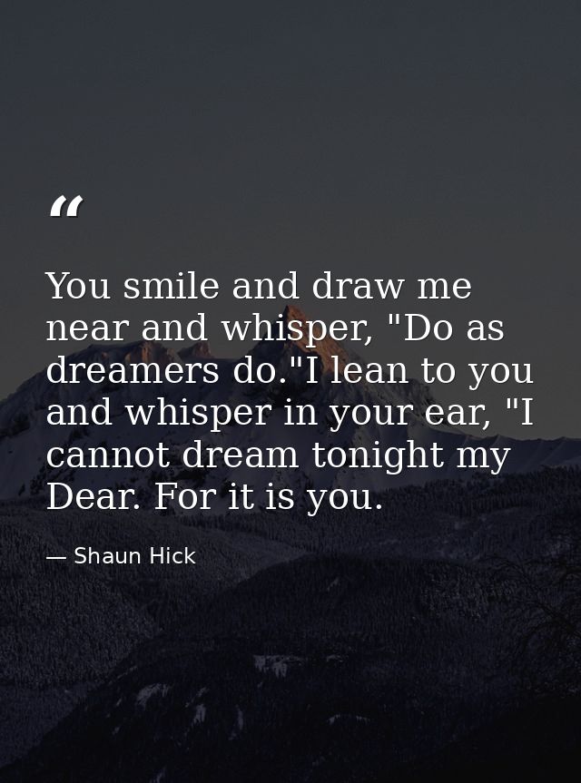 You smile and draw me near and whisper, "Do as dreamers do."I lean to you and whisper in your ear, "I cannot dream tonig — Shaun Hick