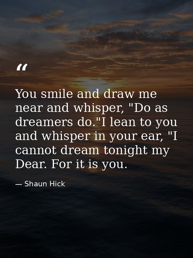 You smile and draw me near and whisper, "Do as dreamers do."I lean to you and whisper in your ear, "I cannot dream tonig — Shaun Hick