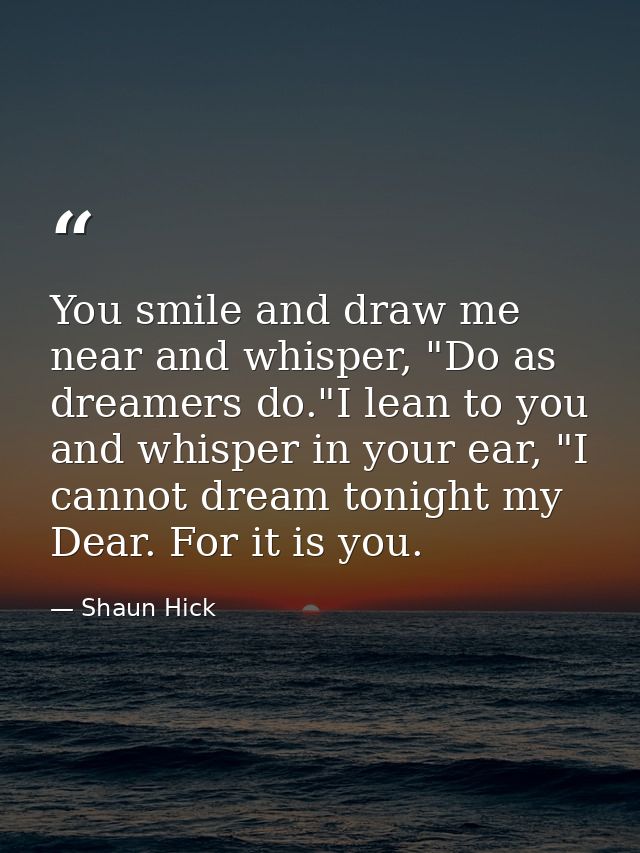 You smile and draw me near and whisper, "Do as dreamers do."I lean to you and whisper in your ear, "I cannot dream tonig — Shaun Hick