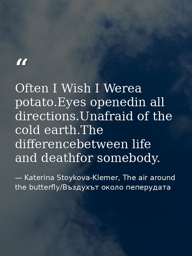 Often I Wish I Werea potato.Eyes openedin all directions.Unafraid of the cold earth.The differencebetween life and death — Katerina Stoykova-Klemer, The air around the butterfly/Въздухът около пеперудата