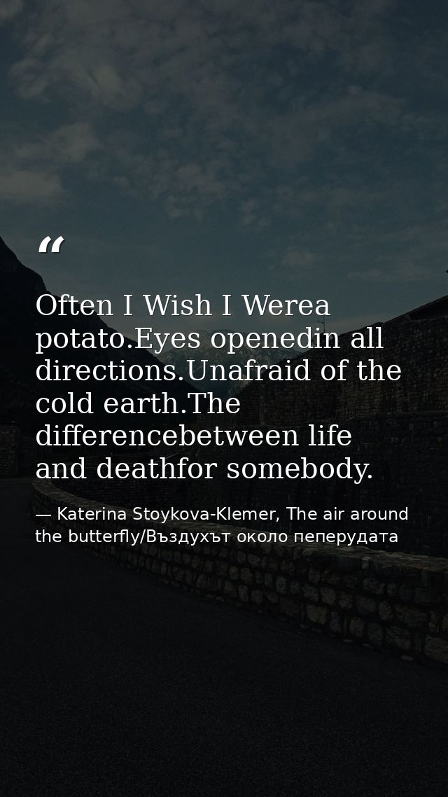 Often I Wish I Werea potato.Eyes openedin all directions.Unafraid of the cold earth.The differencebetween life and death — Katerina Stoykova-Klemer, The air around the butterfly/Въздухът около пеперудата