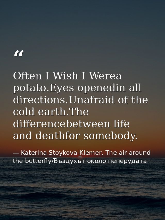 Often I Wish I Werea potato.Eyes openedin all directions.Unafraid of the cold earth.The differencebetween life and death — Katerina Stoykova-Klemer, The air around the butterfly/Въздухът около пеперудата