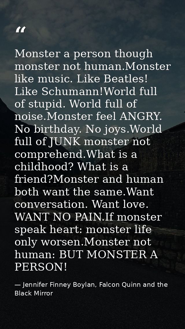 Monster a person though monster not human.Monster like music. Like Beatles! Like Schumann!World full of stupid. World fu — Jennifer Finney Boylan, Falcon Quinn and the Black Mirror
