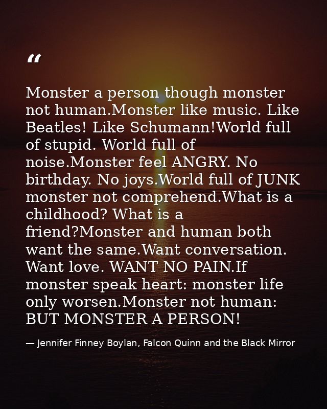Monster a person though monster not human.Monster like music. Like Beatles! Like Schumann!World full of stupid. World fu — Jennifer Finney Boylan, Falcon Quinn and the Black Mirror