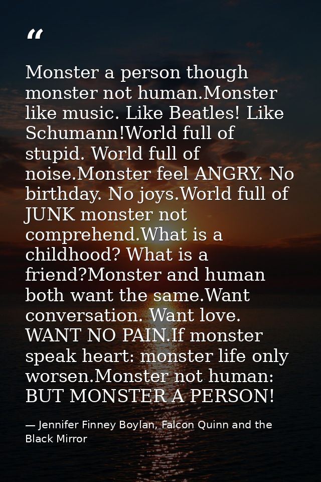 Monster a person though monster not human.Monster like music. Like Beatles! Like Schumann!World full of stupid. World fu — Jennifer Finney Boylan, Falcon Quinn and the Black Mirror