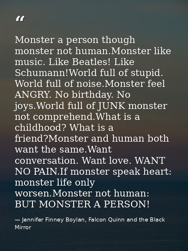 Monster a person though monster not human.Monster like music. Like Beatles! Like Schumann!World full of stupid. World fu — Jennifer Finney Boylan, Falcon Quinn and the Black Mirror