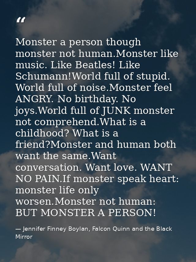 Monster a person though monster not human.Monster like music. Like Beatles! Like Schumann!World full of stupid. World fu — Jennifer Finney Boylan, Falcon Quinn and the Black Mirror