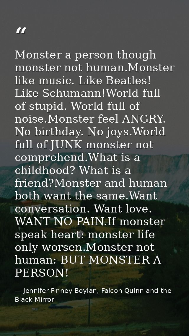 Monster a person though monster not human.Monster like music. Like Beatles! Like Schumann!World full of stupid. World fu — Jennifer Finney Boylan, Falcon Quinn and the Black Mirror
