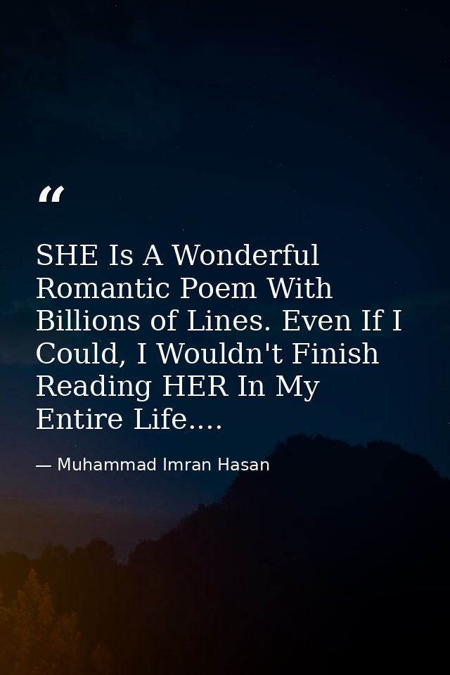 SHE Is A Wonderful Romantic Poem With Billions of Lines. Even If I Could, I Wouldn't Finish Reading HER In My Entire Lif — Muhammad Imran Hasan