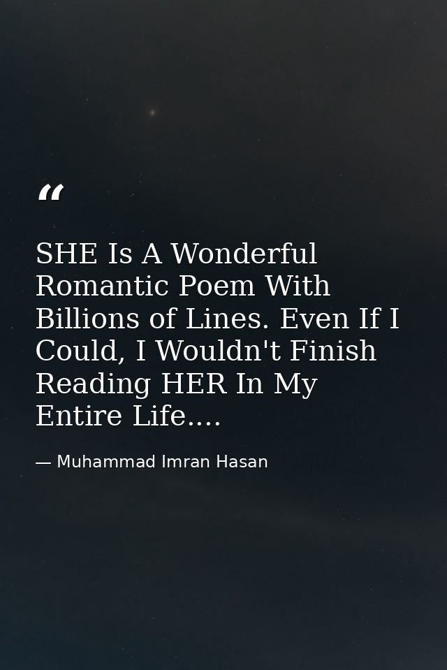 SHE Is A Wonderful Romantic Poem With Billions of Lines. Even If I Could, I Wouldn't Finish Reading HER In My Entire Lif — Muhammad Imran Hasan
