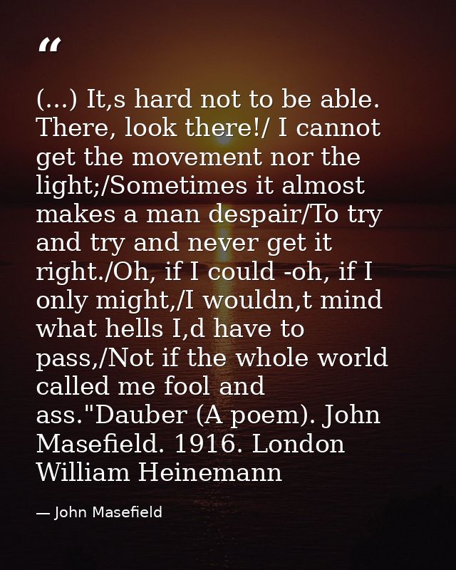 (...) It,s hard not to be able. There, look there!/ I cannot get the movement nor the light;/Sometimes it almost makes a — John Masefield