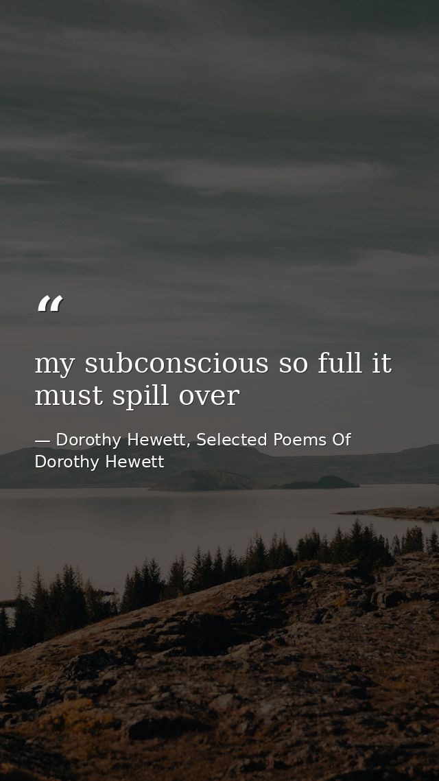 my subconscious so full it must spill over — Dorothy Hewett, Selected Poems Of Dorothy Hewett