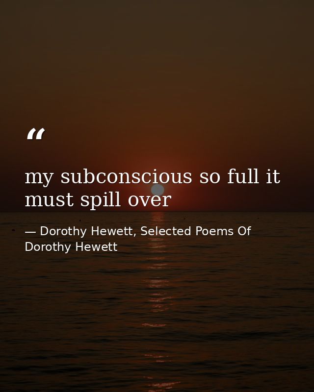 my subconscious so full it must spill over — Dorothy Hewett, Selected Poems Of Dorothy Hewett