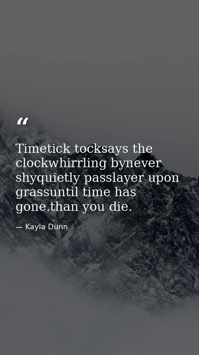 Timetick tocksays the clockwhirrling bynever shyquietly passlayer upon grassuntil time has gone.than you die. — Kayla Dunn
