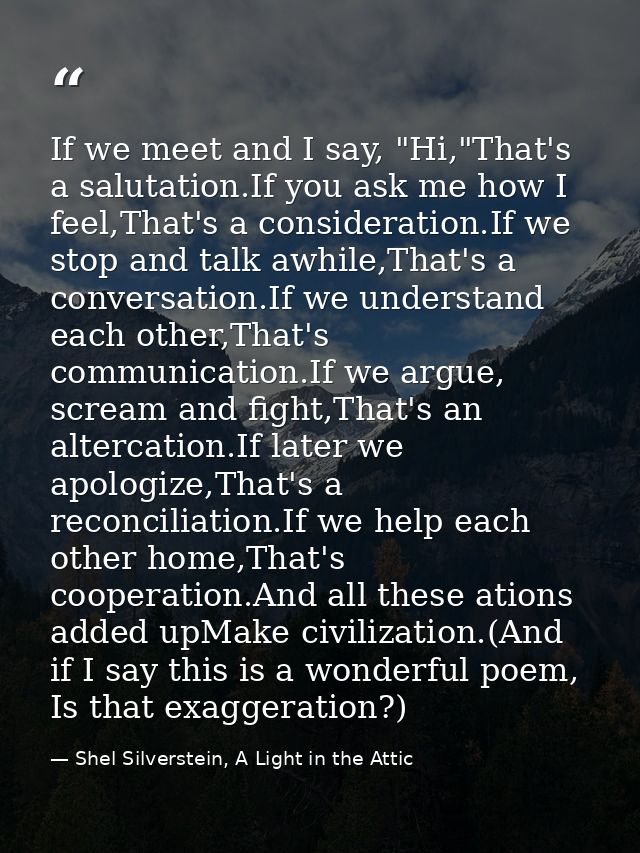 If we meet and I say, "Hi,"That's a salutation.If you ask me how I feel,That's a consideration.If we stop and talk awhil — Shel Silverstein, A Light in the Attic