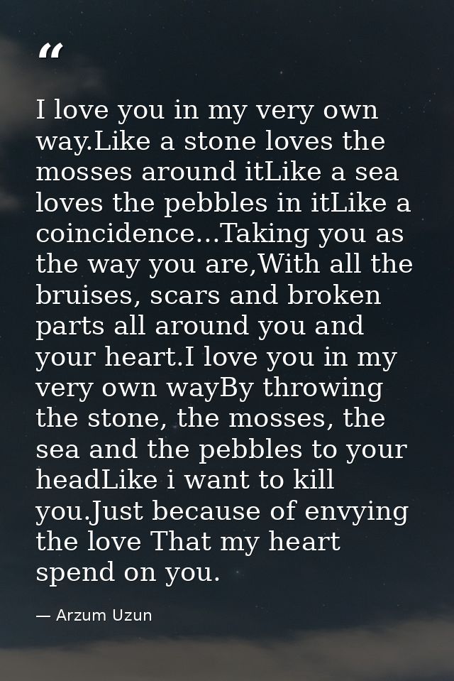 I love you in my very own way.Like a stone loves the mosses around itLike a sea loves the pebbles in itLike a coincidenc — Arzum Uzun