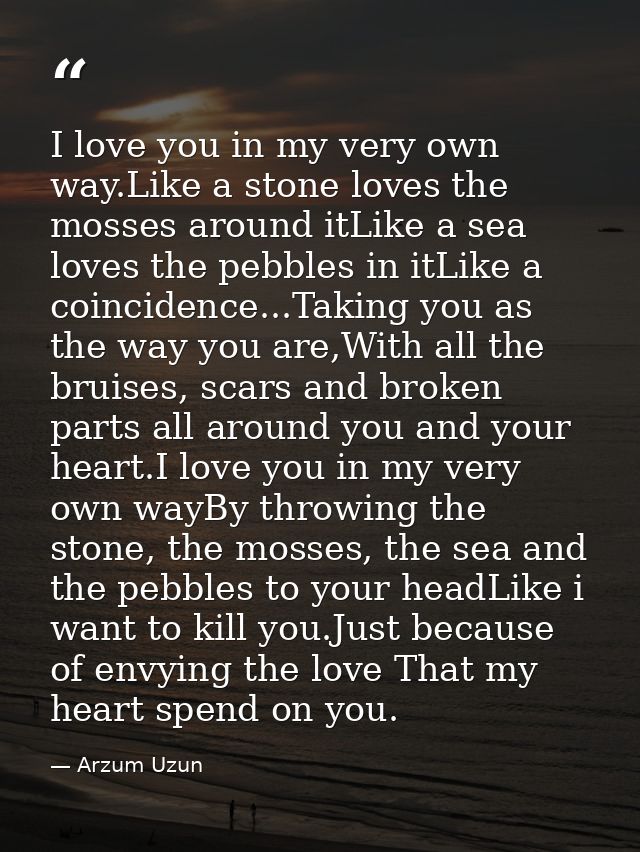 I love you in my very own way.Like a stone loves the mosses around itLike a sea loves the pebbles in itLike a coincidenc — Arzum Uzun