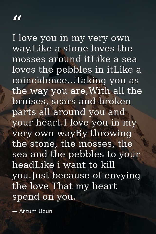 I love you in my very own way.Like a stone loves the mosses around itLike a sea loves the pebbles in itLike a coincidenc — Arzum Uzun