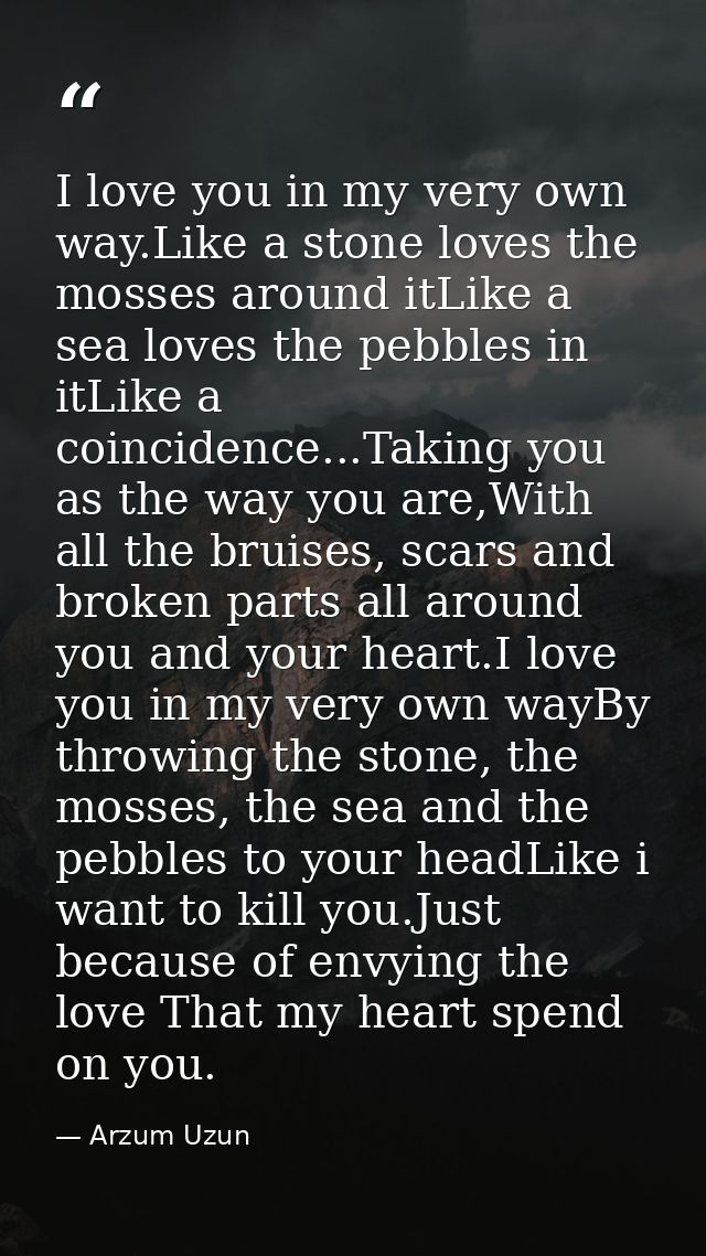 I love you in my very own way.Like a stone loves the mosses around itLike a sea loves the pebbles in itLike a coincidenc — Arzum Uzun