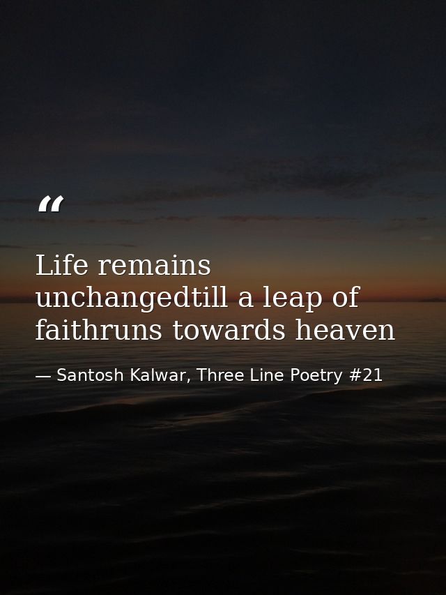 Life remains unchangedtill a leap of faithruns towards heaven — Santosh Kalwar, Three Line Poetry #21