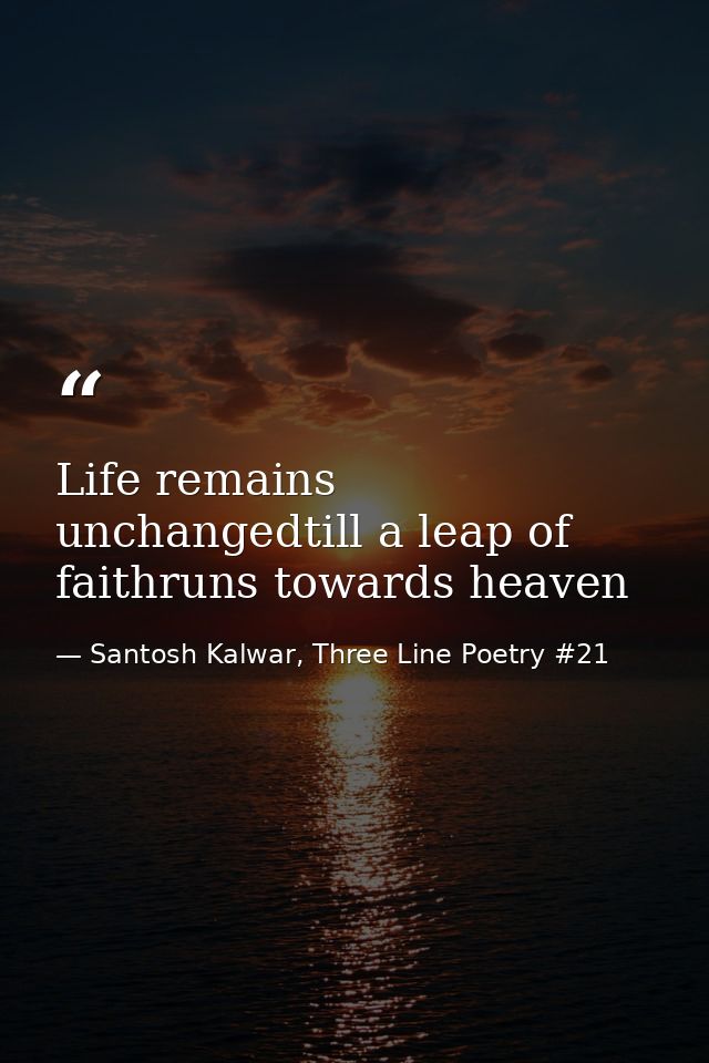 Life remains unchangedtill a leap of faithruns towards heaven — Santosh Kalwar, Three Line Poetry #21