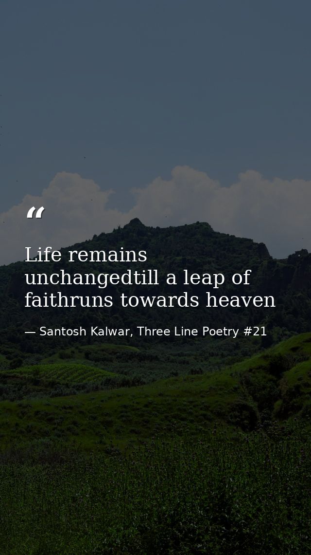 Life remains unchangedtill a leap of faithruns towards heaven — Santosh Kalwar, Three Line Poetry #21