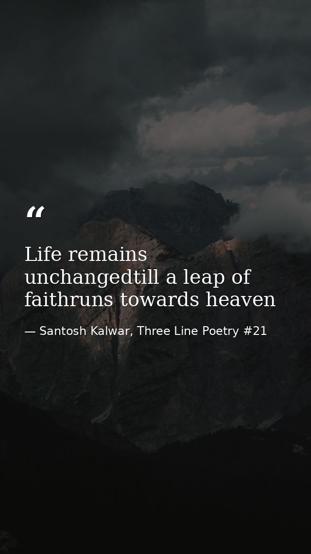 Life remains unchangedtill a leap of faithruns towards heaven — Santosh Kalwar, Three Line Poetry #21