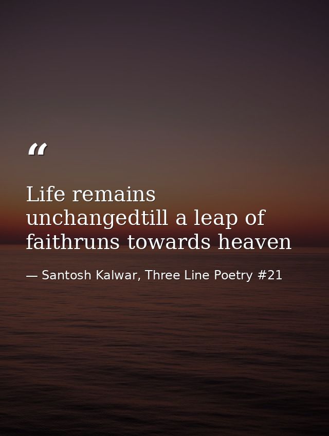 Life remains unchangedtill a leap of faithruns towards heaven — Santosh Kalwar, Three Line Poetry #21