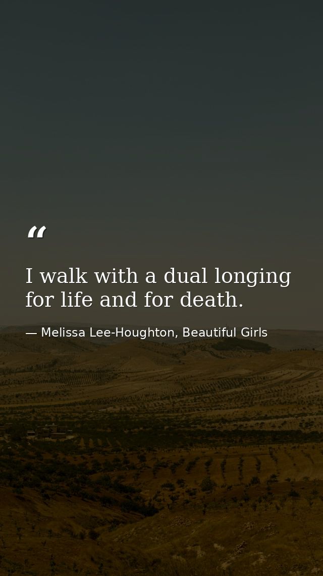 I walk with a dual longing for life and for death. — Melissa Lee-Houghton, Beautiful Girls