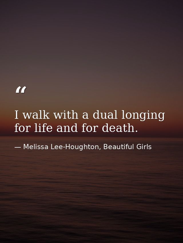 I walk with a dual longing for life and for death. — Melissa Lee-Houghton, Beautiful Girls