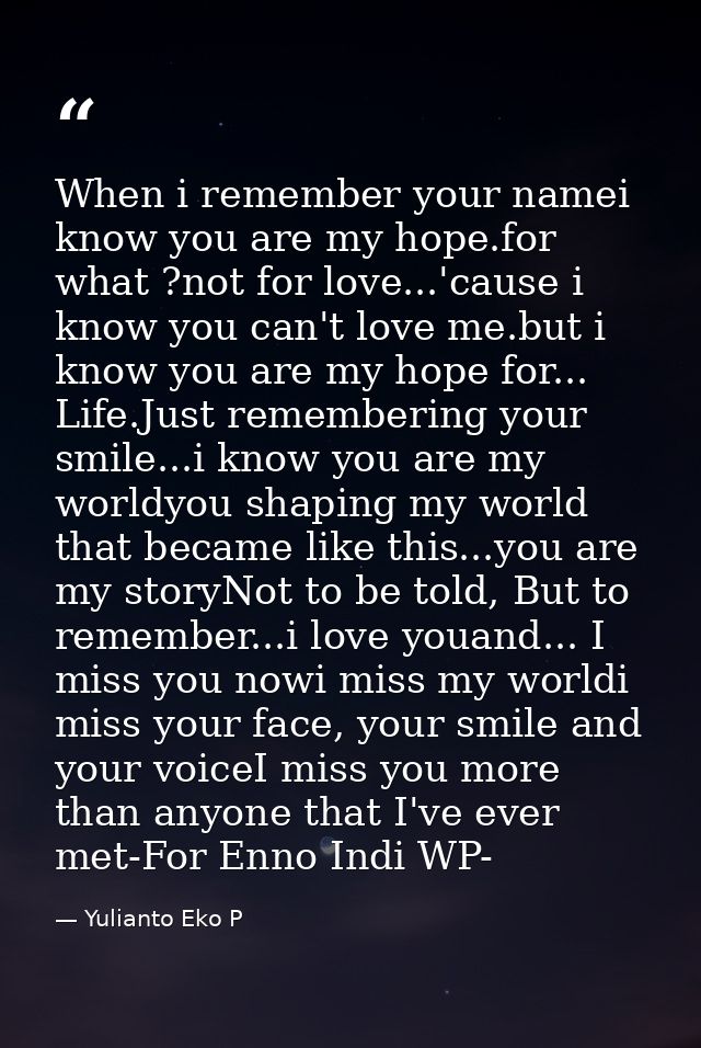 When i remember your namei know you are my hope.for what ?not for love...'cause i know you can't love me.but i know you  — Yulianto Eko P