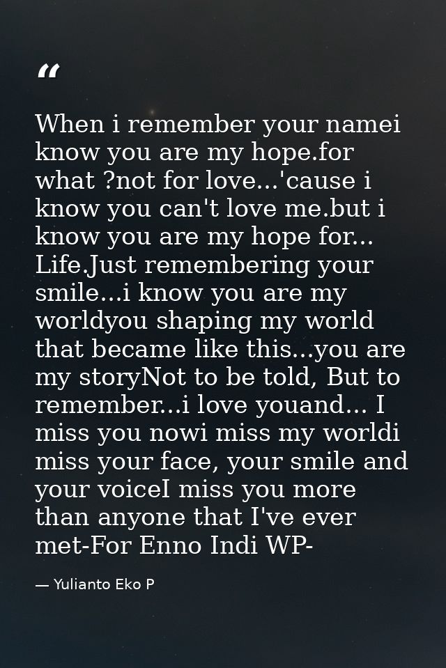 When i remember your namei know you are my hope.for what ?not for love...'cause i know you can't love me.but i know you  — Yulianto Eko P