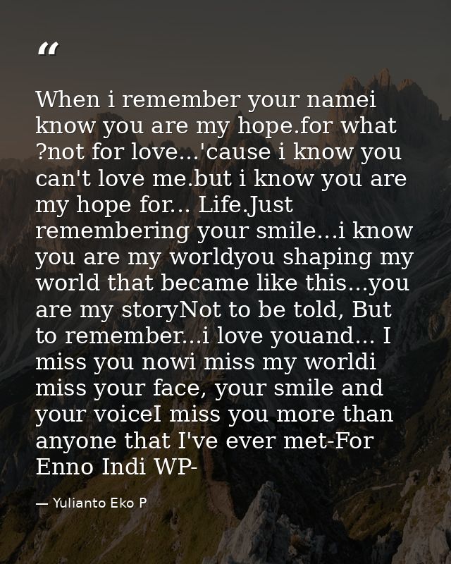 When i remember your namei know you are my hope.for what ?not for love...'cause i know you can't love me.but i know you  — Yulianto Eko P